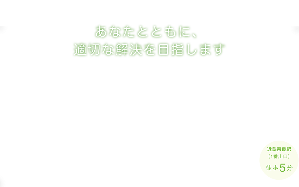 あなたとともに、適切な解決を目指します（近鉄奈良駅1番出口徒歩5分）